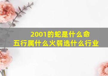 2001的蛇是什么命 五行属什么火弱选什么行业